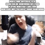 george aah | WHEN YOUR SUPPOSED TO BE DOING ONLINE HOMEWORK BUT YOUR PLAYING MINECRAFT AND YOUR MOM ASKS WHY YOU AREN'T DOING HOMEWORK | image tagged in george aah | made w/ Imgflip meme maker