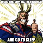 Yes | YOUNG MAN, STOP BEATING YOUR MEAT; AND GO TO SLEEP | image tagged in all might thumbs up | made w/ Imgflip meme maker