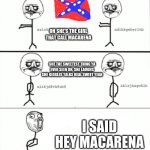 redneck macarena | OH SHE'S THE GIRL THAT CALL MACARENA; SHE THE SWEETEST THING YA EVER SEEN UH, SHE LAUGHS SHE GIGGLES TALKS REAL SWEET YEAH; I SAID HEY MACARENA | image tagged in macarena,rednecks | made w/ Imgflip meme maker