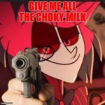 Alastor just wants his choky milk | GIVE ME ALL THE CHOKY MILK | image tagged in alastor with a gun | made w/ Imgflip meme maker