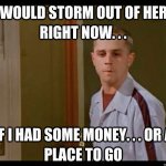 I'd storm out right now