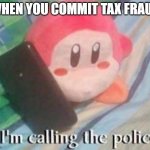 Waddle Dee Calls the Police | WHEN YOU COMMIT TAX FRAUD | image tagged in waddle dee calls the police | made w/ Imgflip meme maker
