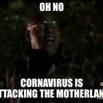 CORNAVIRUS IS ATTCKING THE MOTHERLAND | OH NO; CORNAVIRUS IS ATTACKING THE MOTHERLAND | image tagged in oh ma gawd | made w/ Imgflip meme maker