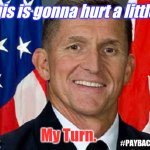Patriots Fight for God and Country! | This is gonna hurt a little... My Turn. #PAYBACK | image tagged in general michael flynn,michael flynn,spygate,payback,patriot,the great awakening | made w/ Imgflip meme maker