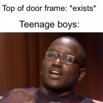 Door frame wack | Top of door frame: *exists*; Teenage boys: | image tagged in wack | made w/ Imgflip meme maker