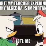 Annoyed Louie | RIGHT: MY TEACHER EXPLAINING WHY ALGEBRA IS IMPORTANT; LEFT: ME | image tagged in annoyed louie | made w/ Imgflip meme maker