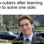 You know, I’m something of a scientist myself | Non-cubers after learning how to solve one side:; You know, I’m something of a cuber myself | image tagged in you know im something of a scientist myself | made w/ Imgflip meme maker