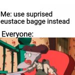Surprised  Eustace Bagge | Everyone: expect me to use suprised pikachu format; Me: use suprised eustace bagge instead; Everyone: | image tagged in surprised eustace bagge | made w/ Imgflip meme maker