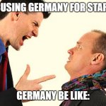 Person yelling at another person | ALLIES ACCUSING GERMANY FOR STARTING WW1; GERMANY BE LIKE: | image tagged in person yelling at another person | made w/ Imgflip meme maker