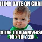 10th anniversary | FIRST BLIND DATE ON CRAIGSLIST; CELEBRATING 10TH ANNIVERSARY ON; 10 / 10 / 20 | image tagged in yes baby,anniversary,craigslist,celebration,blind date,10 | made w/ Imgflip meme maker