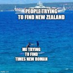 Umbrella Boat | PEOPLE TRYING TO FIND NEW ZEALAND; ME TRYING TO FIND TIMES NEW ROMAN | image tagged in umbrella boat | made w/ Imgflip meme maker