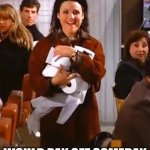 Elaine - Toilet paper | I KNEW HOARDING TOILET PAPER; WOULD PAY OFF SOMEDAY | image tagged in elaine - toilet paper | made w/ Imgflip meme maker
