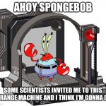 Unfortunate something machine | AHOY SPONGEBOB; SOME SCIENTISTS INVITED ME TO THIS STRANGE MACHINE AND I THINK I'M GONNA DIE | image tagged in unfortunate something machine,ahoy spongebob,vvindows,memes | made w/ Imgflip meme maker