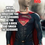 Superman | WHEN SOMEONE THREATENS YOU WITH SCISSORS SO YOU GRAB A ROCK AND SMASH THE SCISSORS; hro | image tagged in superman | made w/ Imgflip meme maker