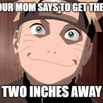 SO TRUE!!!! | WHEN YOUR MOM SAYS TO GET THE REMOTE; TWO INCHES AWAY | image tagged in naruto,lazy | made w/ Imgflip meme maker