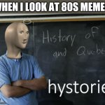 meme man hystorie | WHEN I LOOK AT 80S MEMES | image tagged in meme man hystorie | made w/ Imgflip meme maker