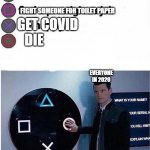 . | STAY IN QUARANTINE FOR A WHILE; FIGHT SOMEONE FOR TOILET PAPER; GET COVID; DIE; EVERYONE IN 2020 | image tagged in funny | made w/ Imgflip meme maker