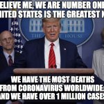 USA is Number One for Coronavirus! | BELIEVE ME, WE ARE NUMBER ONE - THE UNITED STATES IS THE GREATEST NATION; WE HAVE THE MOST DEATHS
FROM CORONAVIRUS WORLDWIDE. 
AND WE HAVE OVER 1 MILLION CASES. CCPINLA | image tagged in trump press conference,coronavirus,covid-19,we are number one,usa,covid19 | made w/ Imgflip meme maker