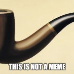 This is not a pipe | THIS IS NOT A MEME | image tagged in this is not a pipe | made w/ Imgflip meme maker
