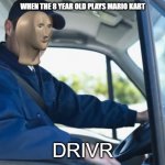 truck driver | WHEN THE 8 YEAR OLD PLAYS MARIO KART; DRIVR | image tagged in truck driver | made w/ Imgflip meme maker
