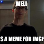 Just Meme | WELL; IT IS A MEME FOR IMGFLIP | image tagged in harrison wells it was me | made w/ Imgflip meme maker