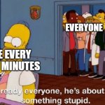 *Sad introverted noises* | EVERYONE; ME EVERY FEW MINUTES | image tagged in memes,funny,homer simpson,everyone,sad but true | made w/ Imgflip meme maker