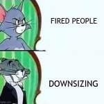 Tom | FIRED PEOPLE; DOWNSIZING | image tagged in tom | made w/ Imgflip meme maker