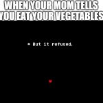 But it refused | WHEN YOUR MOM TELLS YOU EAT YOUR VEGETABLES | image tagged in but it refused | made w/ Imgflip meme maker