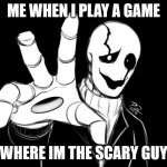 Gaster | ME WHEN I PLAY A GAME; WHERE IM THE SCARY GUY | image tagged in gaster | made w/ Imgflip meme maker