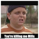 Your killing me smalls | You're killing me Mills | image tagged in your killing me smalls | made w/ Imgflip meme maker