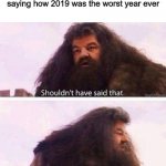 We really did take 2019 for granted | When you look back at you saying how 2019 was the worst year ever | image tagged in i shouldn't have said that,coronavirus,2020,disaster,stock market,hurricanes | made w/ Imgflip meme maker