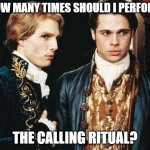 The Calling Ritual | HOW MANY TIMES SHOULD I PERFORM; THE CALLING RITUAL? | image tagged in interview vampire | made w/ Imgflip meme maker