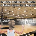 Meme Man fisical educashun | teacher makes us create a tiktok video for phys ed; the teacher: | image tagged in meme man fisical educashun | made w/ Imgflip meme maker