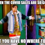 Joey clothes | WHEN THE COVID SALES ARE SO GOOD; BUT YOU HAVE NO WHERE TO GO | image tagged in joey clothes | made w/ Imgflip meme maker