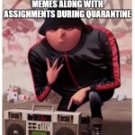 Cool gru | WHEN TEACHERS POST MEMES ALONG WITH ASSIGNMENTS DURING QUARANTINE | image tagged in cool gru | made w/ Imgflip meme maker