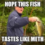 Racist white joke | HOPE THIS FISH; TASTES LIKE METH | image tagged in racist white jokes | made w/ Imgflip meme maker