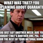 Breakfast Club | WHAT WAS THAT? YOU COMPLAINING ABOUT QUARANTINE? YOU JUST GOT ANOTHER WEEK . ARE YOU THOUGH? THAT'S ANOTHER ONE, PAL. I GOT YOU FOR THE REST OF YOUR NATURAL BORN LIFE. | image tagged in breakfast club | made w/ Imgflip meme maker