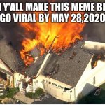 House blowing up | CAN Y'ALL MAKE THIS MEME BLOW UP AND GO VIRAL BY MAY 28,2020??? PLZ | image tagged in house blowing up | made w/ Imgflip meme maker