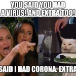 extra too | YOU SAID YOU HAD A VIRUS! AND EXTRA TOO! NO, I SAID I HAD CORONA. EXTRA TOO. | image tagged in cat yelling | made w/ Imgflip meme maker