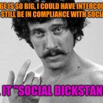 Old Enough To Have Relations. Big Enough To Still Be Responsible | MY PACKAGE IS SO BIG, I COULD HAVE INTERCOURSE WITH A WOMAN AND STILL BE IN COMPLIANCE WITH SOCIAL DISTANCING; I CALL IT "SOCIAL DICKSTANCING" | image tagged in john holmes,covid-19,funny,social distancing | made w/ Imgflip meme maker