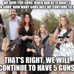 Family | WE HAVE FIVE GUNS. BIDEN AND BETO WANT 3 OF OUR GUNS. HOW MANY GUNS WILL WE CONTINUE TO HAVE? THAT'S RIGHT, WE WILL CONTINUE TO HAVE 5 GUNS. | image tagged in family | made w/ Imgflip meme maker
