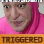 losing your crush | SEEING MY CRUSH WITH ANOTHER BOY | image tagged in triggerd | made w/ Imgflip meme maker