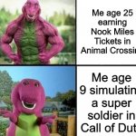 Animaal Crossing is awesome | Me age 25 earning Nook Miles Tickets in Animal Crossing; Me age 9 simulating a super soldier in Call of Duty | image tagged in barny strong/weak | made w/ Imgflip meme maker