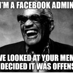 I did "not see" that coming | I'M A FACEBOOK ADMIN; OBX CRYBABIES/SAFE SPACES; I'VE LOOKED AT YOUR MEME AND DECIDED IT WAS OFFENSIVE. | image tagged in ray charles,facebork | made w/ Imgflip meme maker