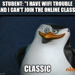 Classic | STUDENT: "I HAVE WIFI TROUBLE AND I CAN'T JOIN THE ONLINE CLASS"; CLASSIC | image tagged in classic | made w/ Imgflip meme maker