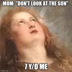 Classical Annoyance | MOM: "DON'T LOOK AT THE SUN". 7 Y/O ME | image tagged in classical annoyance | made w/ Imgflip meme maker