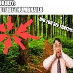 Youtube thumbnails be like... | NOBODY:; YOUTUBE THUMBNAILS; DID YOU SEE THAT!?!?!? | image tagged in forest path | made w/ Imgflip meme maker
