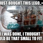 Ship in a bottle lego | JUST BOUGHT THIS LEGO..=; WHEN I WAS DONE, I THOUGHT " WELL WHO COULD BE THAT SMALL TO FIT INSIDE?" | image tagged in ship in a bottle lego | made w/ Imgflip meme maker