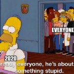 He's about to do something stupid | EVERYONE; 2020 | image tagged in he's about to do something stupid,2020,memes | made w/ Imgflip meme maker
