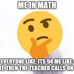 math? | ME IN MATH; EVERYONE LIKE: ITS 94 ME LIKE: WHAT. THEN THE TEACHER CALLS ON YOU | image tagged in confused dog | made w/ Imgflip meme maker